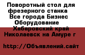 Поворотный стол для фрезерного станка. - Все города Бизнес » Оборудование   . Хабаровский край,Николаевск-на-Амуре г.